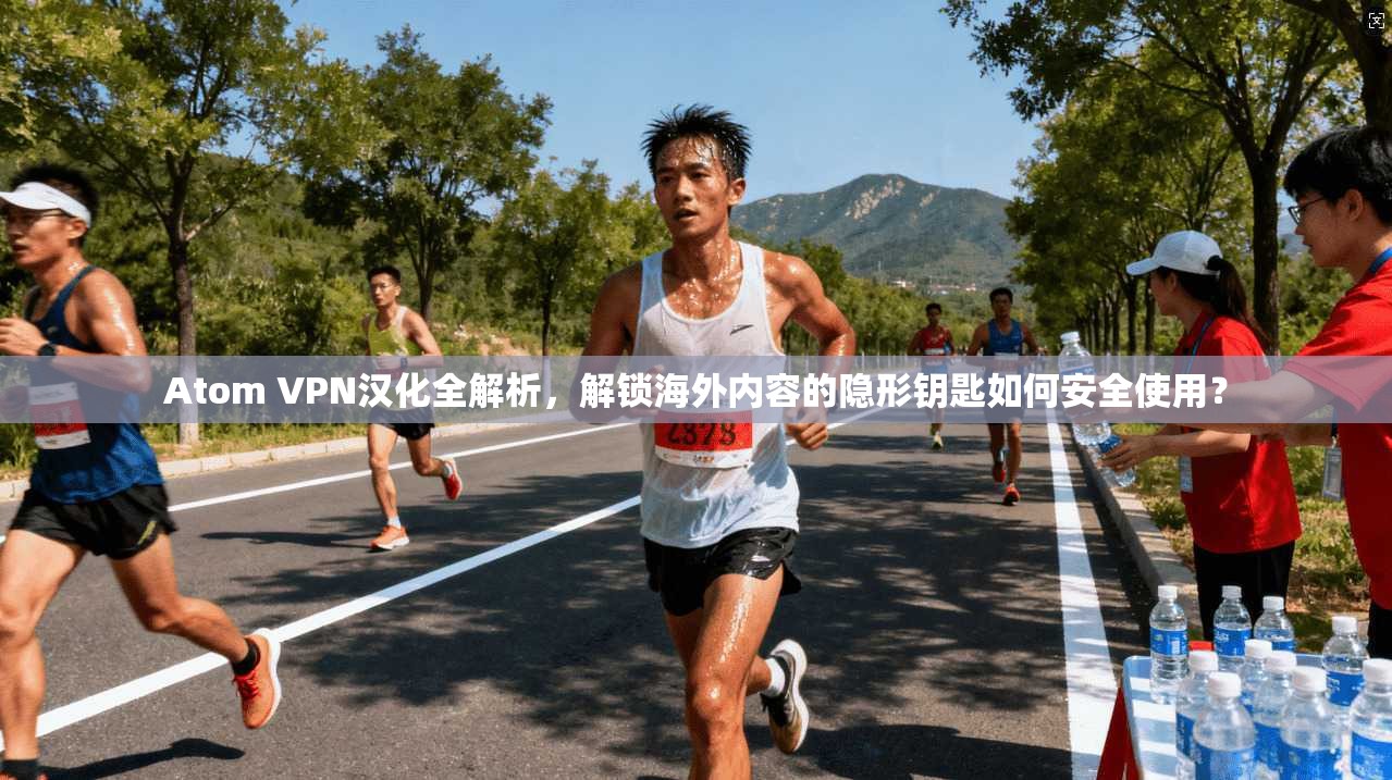 Atom VPN汉化全解析,解锁海外内容的隐形钥匙如何安全使用? Atom VPN汉化全解析,解锁海外内容的隐形钥匙如何安全使用?