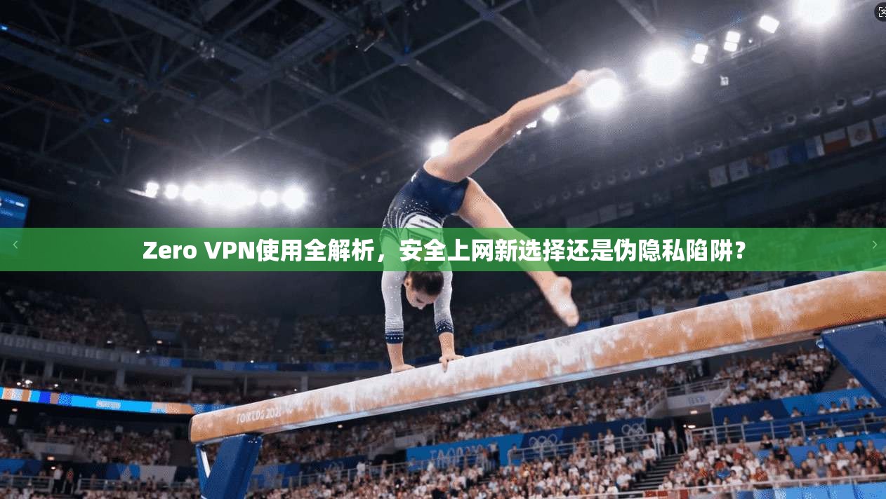Zero VPN使用全解析,安全上网新选择还是伪隐私陷阱? Zero VPN使用全解析,安全上网新选择还是伪隐私陷阱?