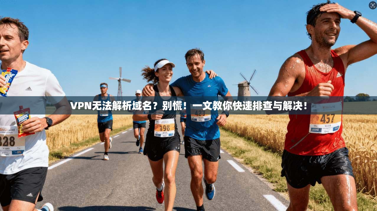 VPN无法解析域名？别慌！一文教你快速排查与解决！