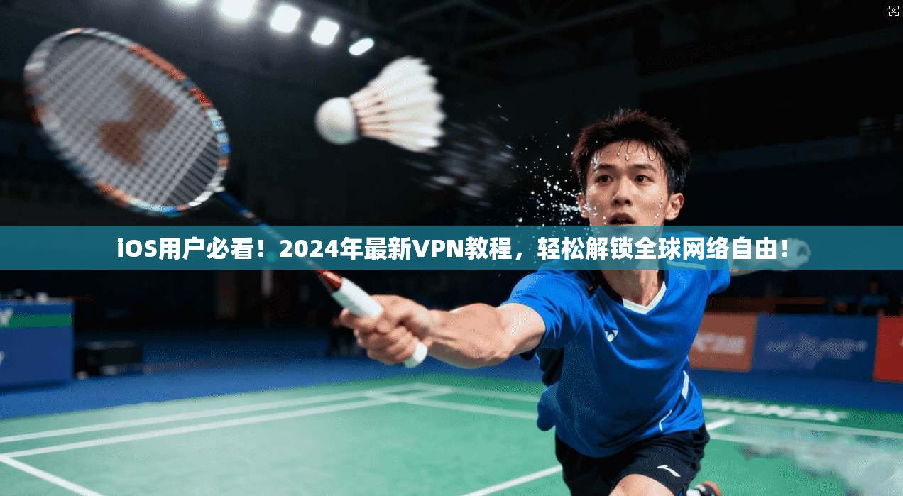 iOS用户必看！2024年最新VPN教程，轻松解锁全球网络自由！