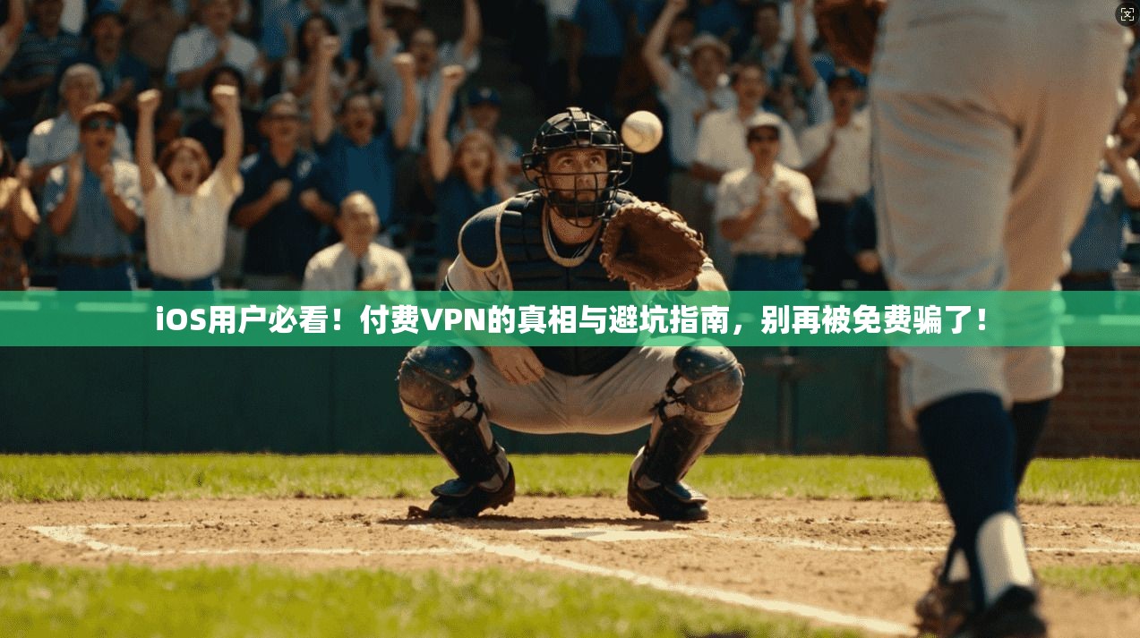 iOS用户必看！付费VPN的真相与避坑指南，别再被免费骗了！