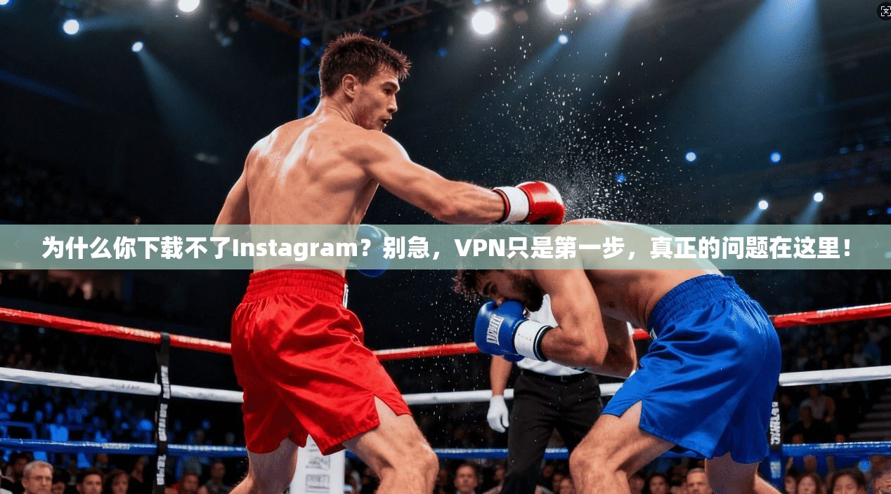 为什么你下载不了Instagram?别急,VPN只是第一步,真正的问题在这里! 为什么你下载不了Instagram?别急,VPN只是第一步,真正的问题在这里!