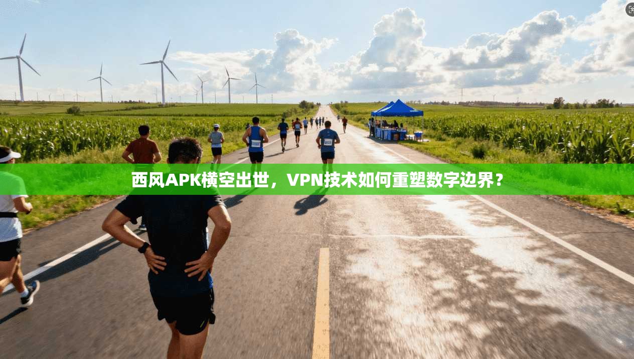 西风APK横空出世，VPN技术如何重塑数字边界？