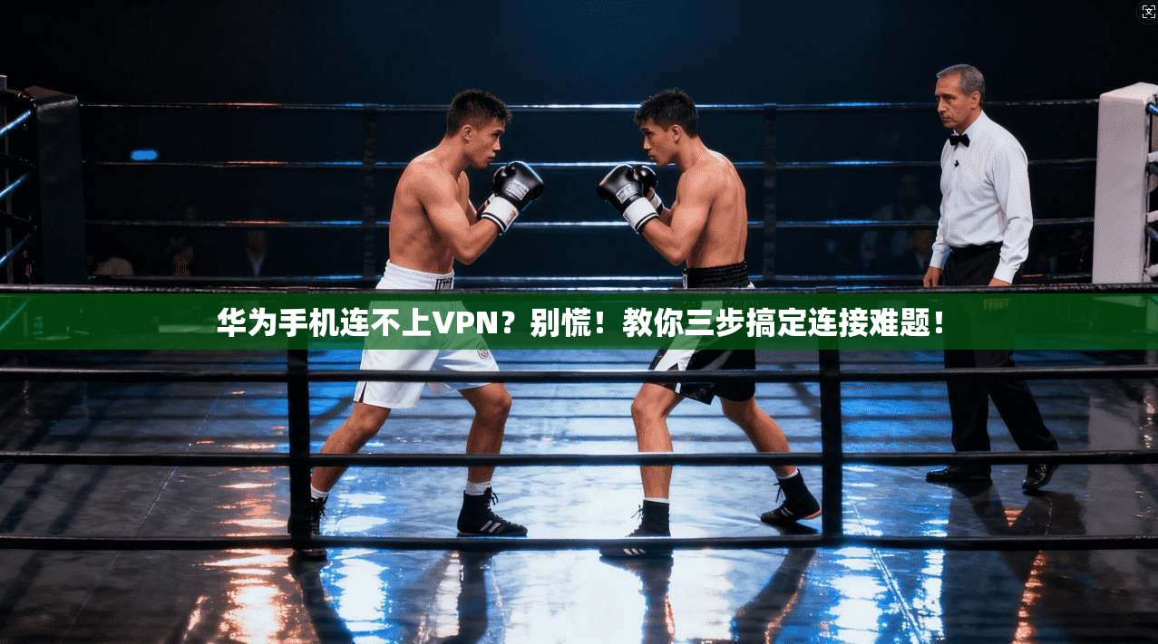 华为手机连不上VPN?别慌!教你三步搞定连接难题! 华为手机连不上VPN?别慌!教你三步搞定连接难题!