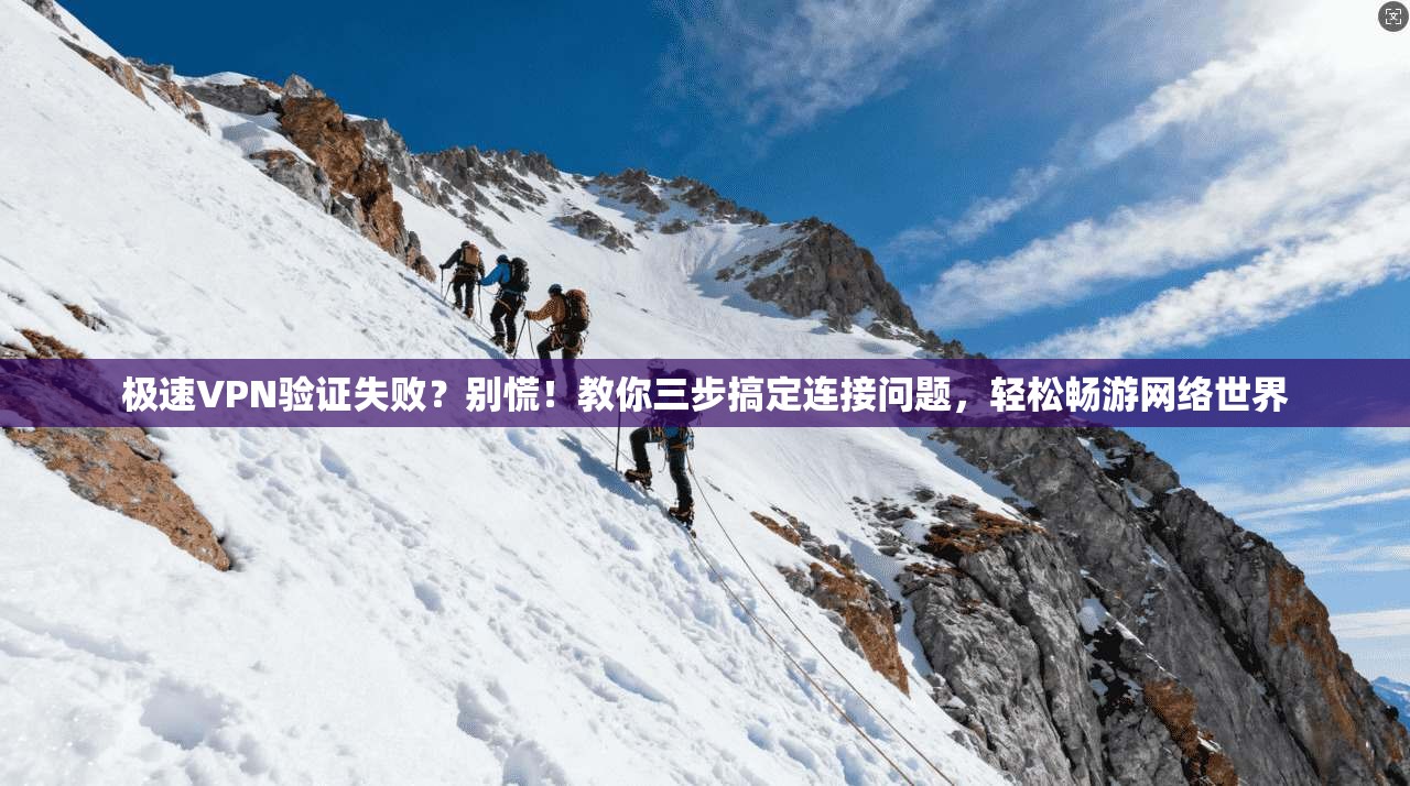 极速VPN验证失败？别慌！教你三步搞定连接问题，轻松畅游网络世界