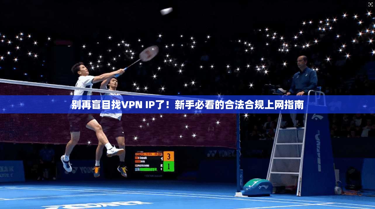 别再盲目找VPN IP了!新手必看的合法合规上网指南 别再盲目找VPN IP了!新手必看的合法合规上网指南