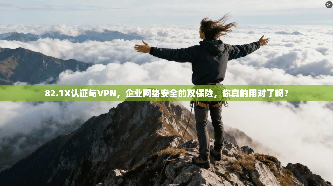 82.1X认证与VPN，企业网络安全的双保险，你真的用对了吗？