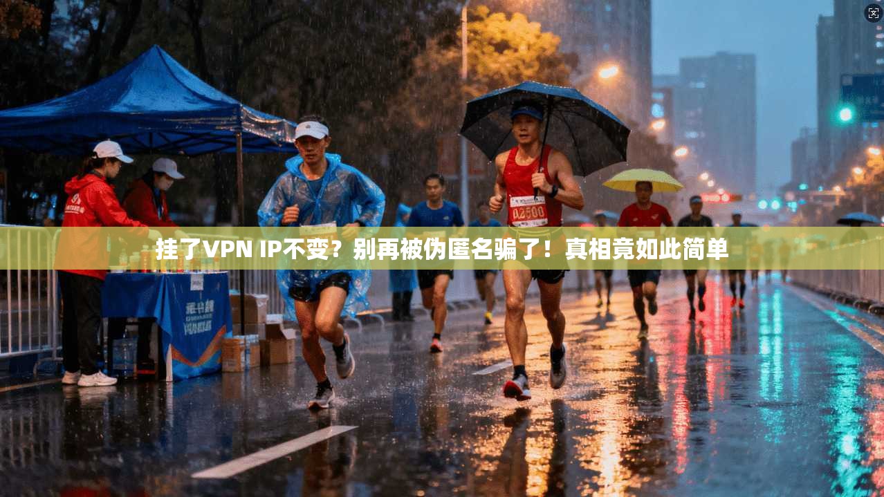挂了VPN IP不变？别再被伪匿名骗了！真相竟如此简单