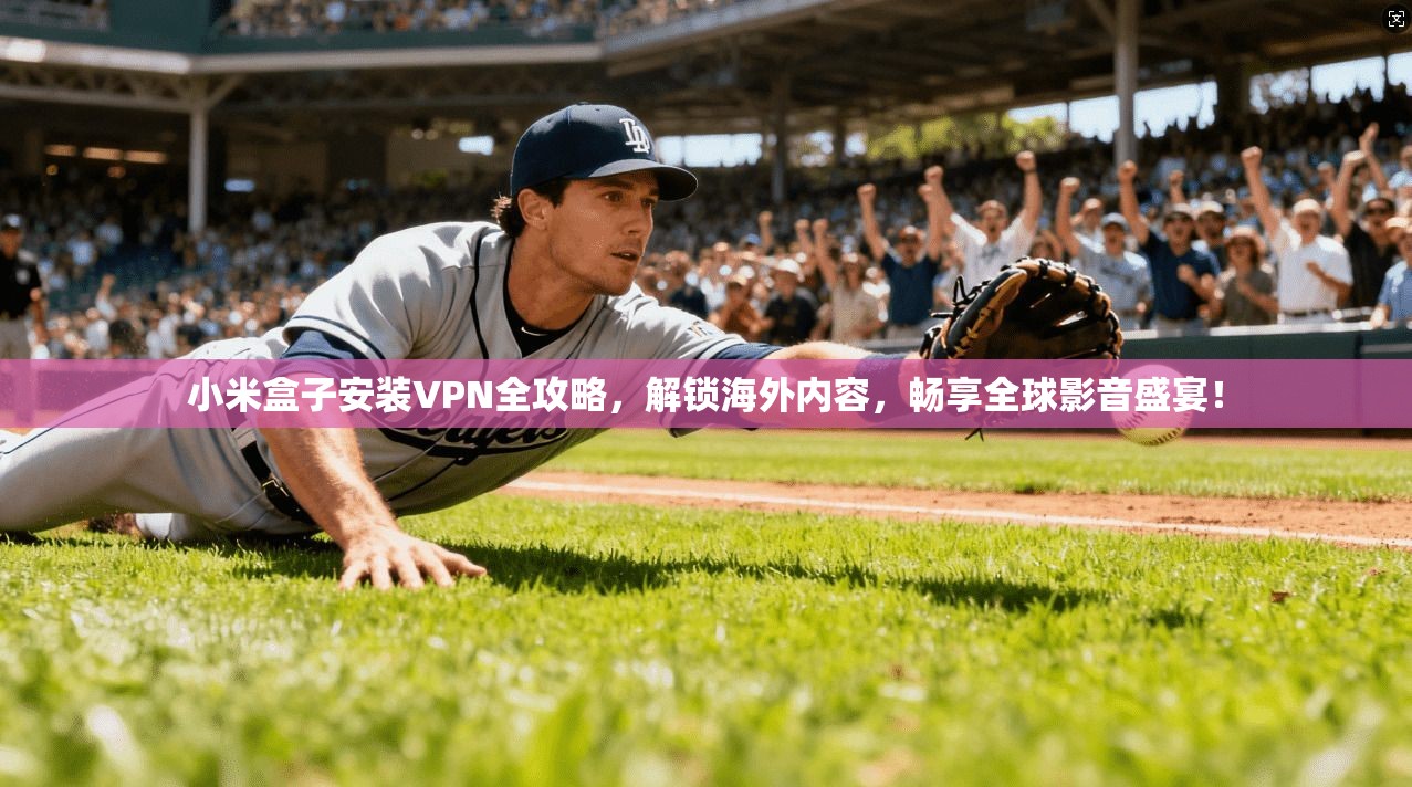 小米盒子安装VPN全攻略,解锁海外内容,畅享全球影音盛宴! 小米盒子安装VPN全攻略,解锁海外内容,畅享全球影音盛宴!