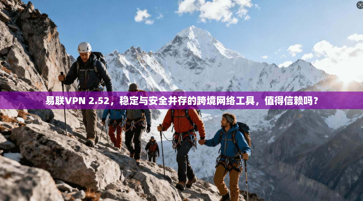 易联VPN 2.52,稳定与安全并存的跨境网络工具,值得信赖吗? 易联VPN 2.52,稳定与安全并存的跨境网络工具,值得信赖吗?