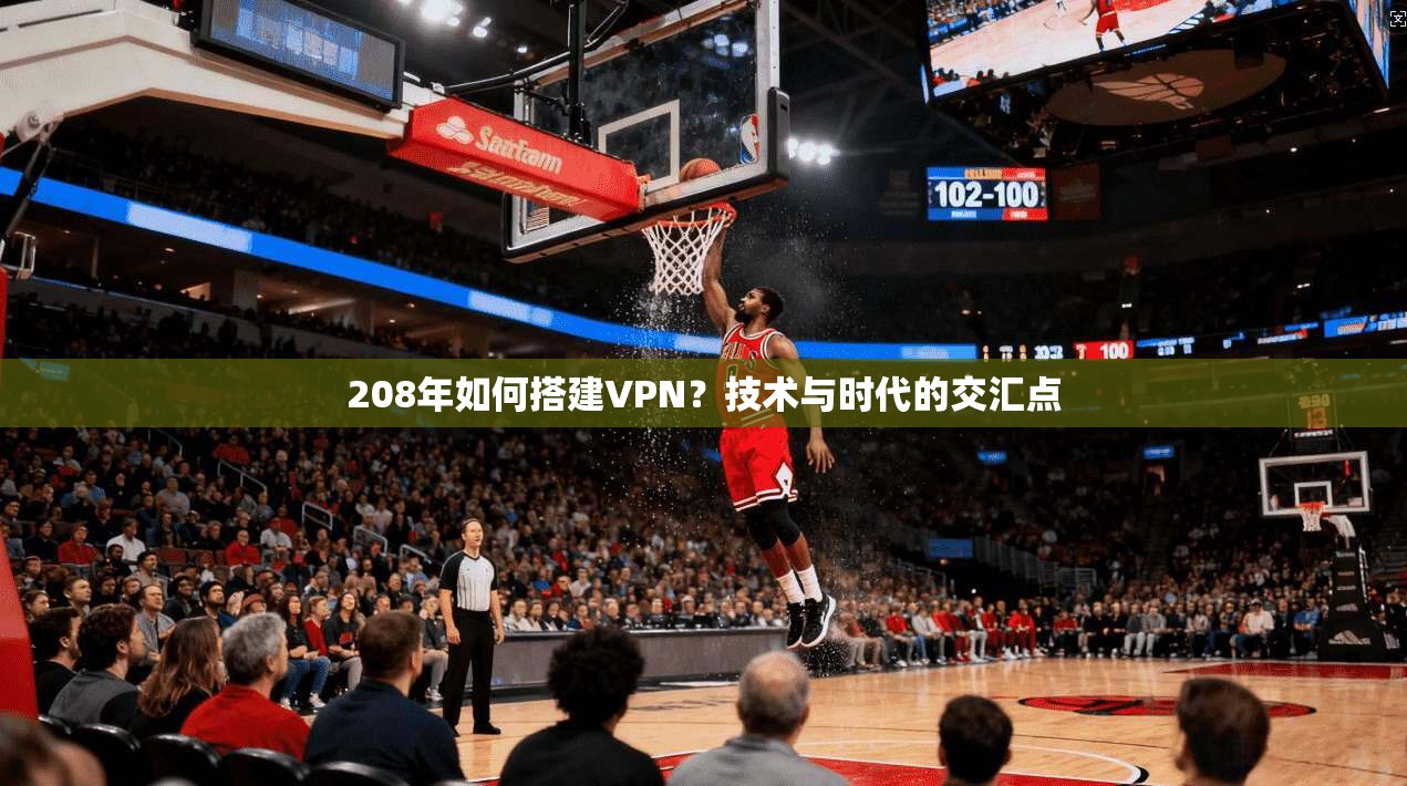 208年如何搭建VPN?技术与时代的交汇点 208年如何搭建VPN?技术与时代的交汇点