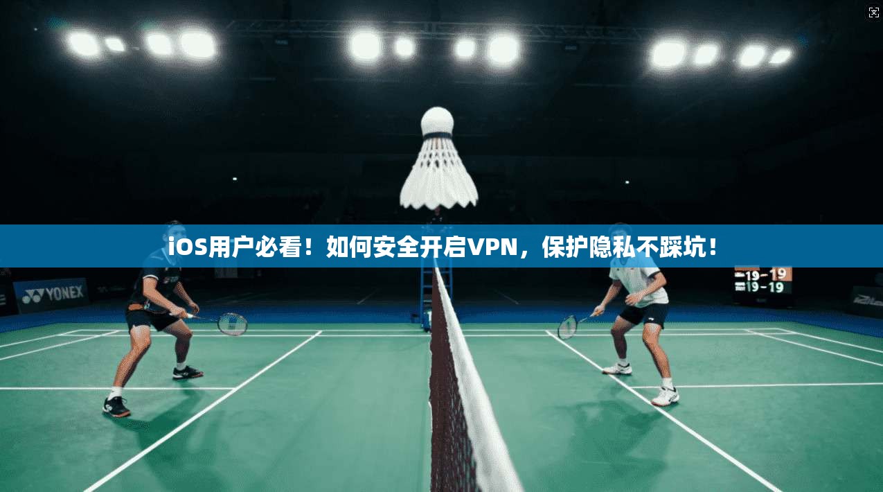 iOS用户必看！如何安全开启VPN，保护隐私不踩坑！
