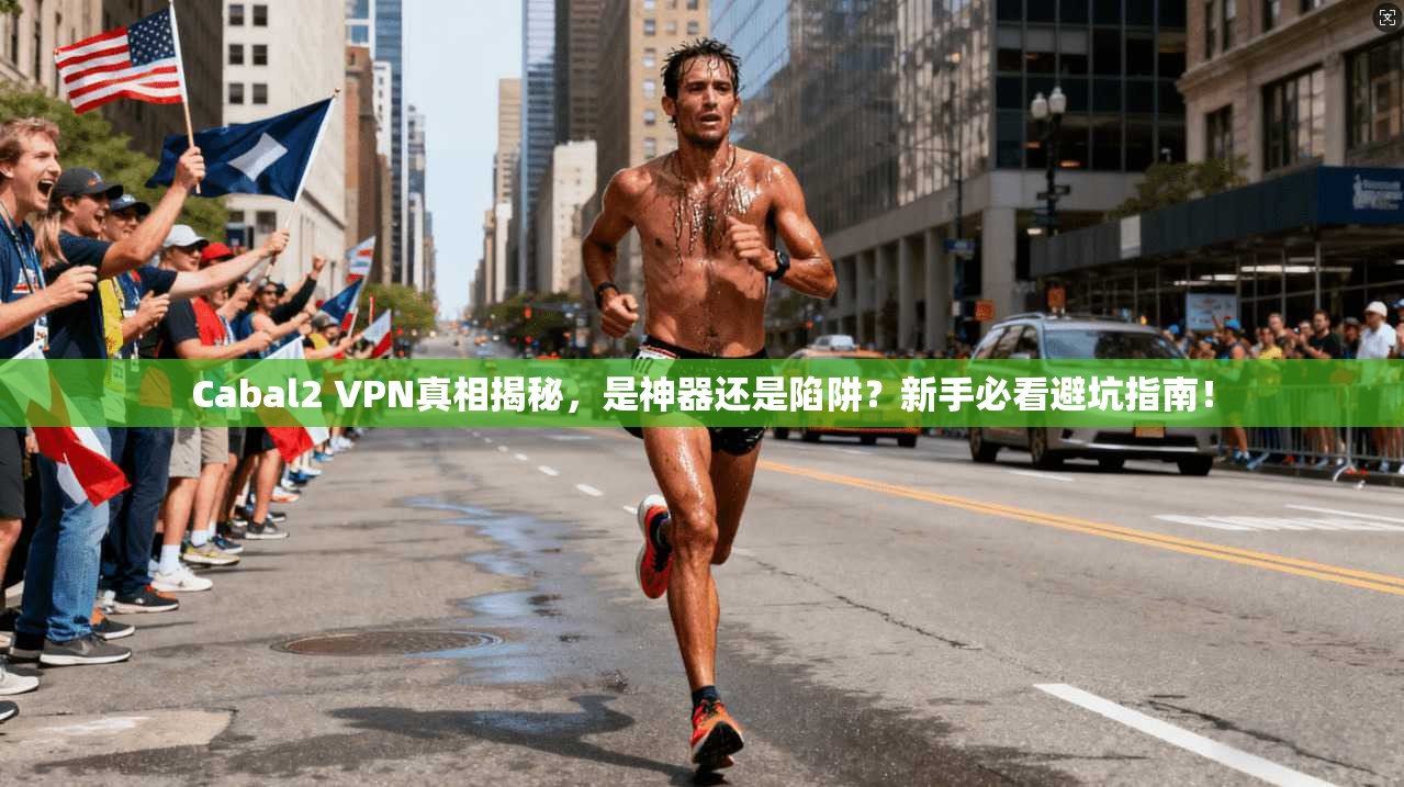 Cabal2 VPN真相揭秘,是神器还是陷阱?新手必看避坑指南! Cabal2 VPN真相揭秘,是神器还是陷阱?新手必看避坑指南!