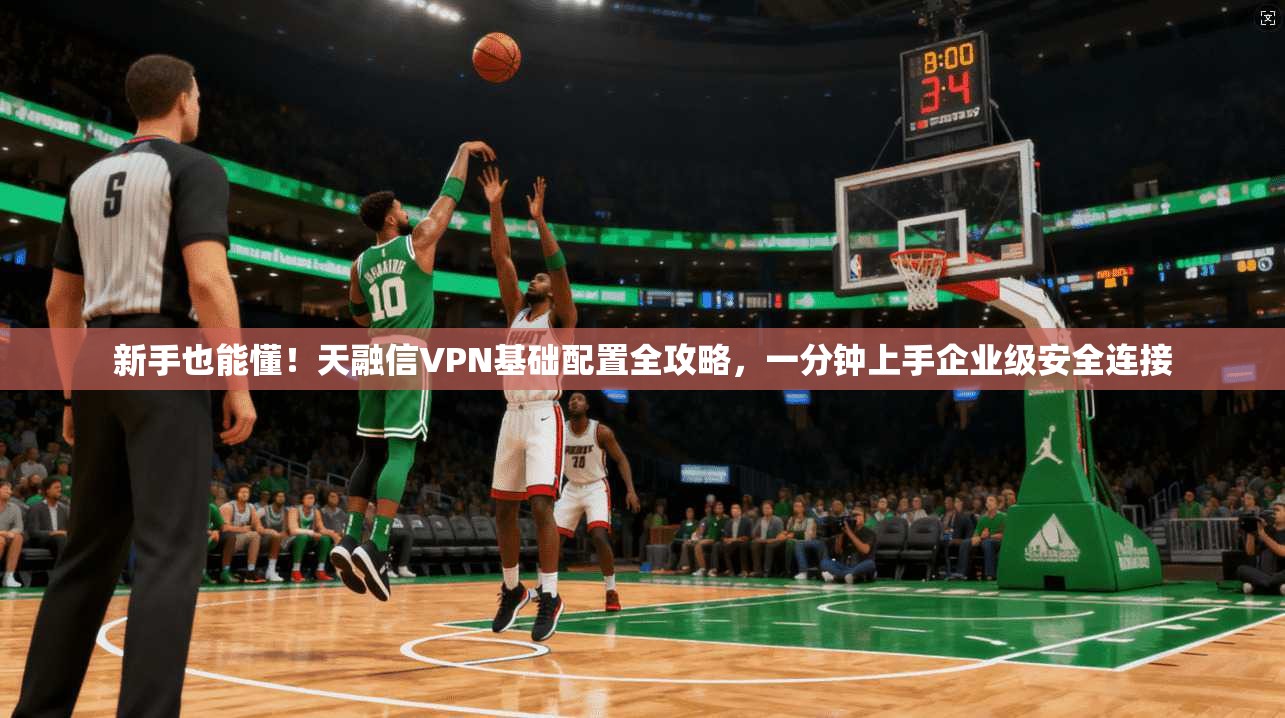 新手也能懂!天融信VPN基础配置全攻略,一分钟上手企业级安全连接 新手也能懂!天融信VPN基础配置全攻略,一分钟上手企业级安全连接