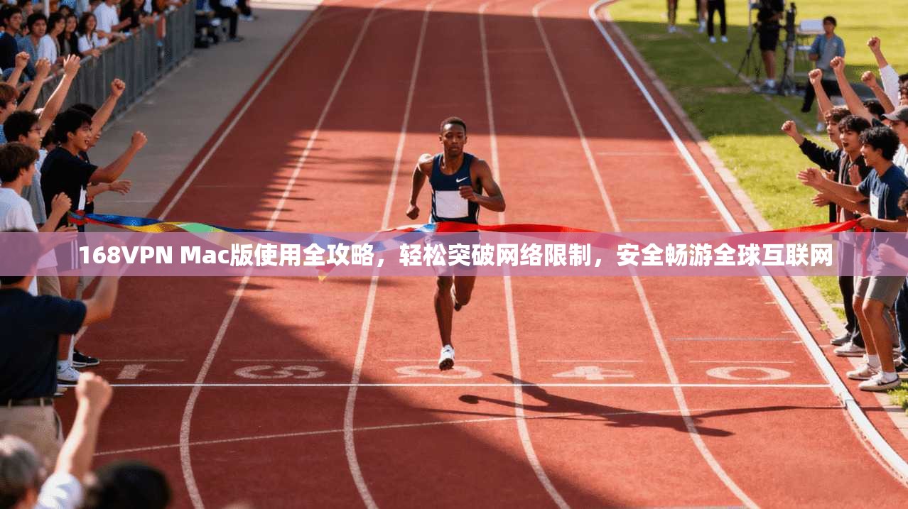 168VPN Mac版使用全攻略，轻松突破网络限制，安全畅游全球互联网