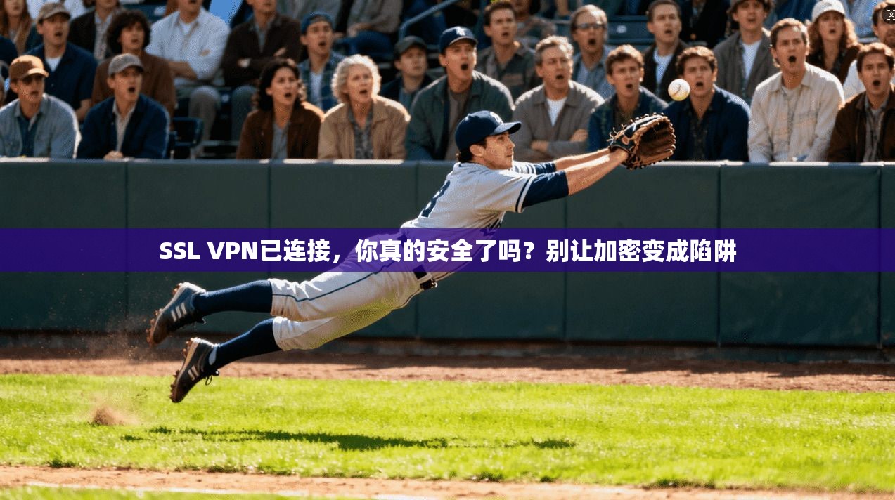 SSL VPN已连接,你真的安全了吗?别让加密变成陷阱 SSL VPN已连接,你真的安全了吗?别让加密变成陷阱
