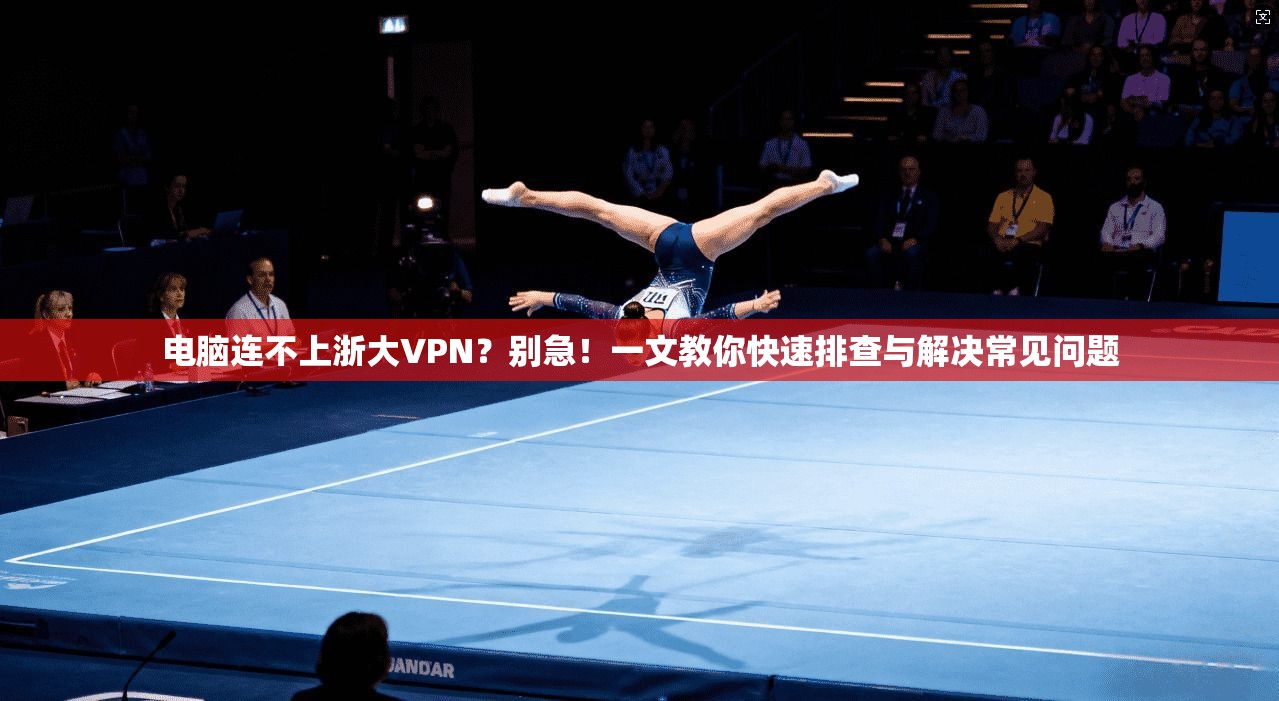 电脑连不上浙大VPN？别急！一文教你快速排查与解决常见问题