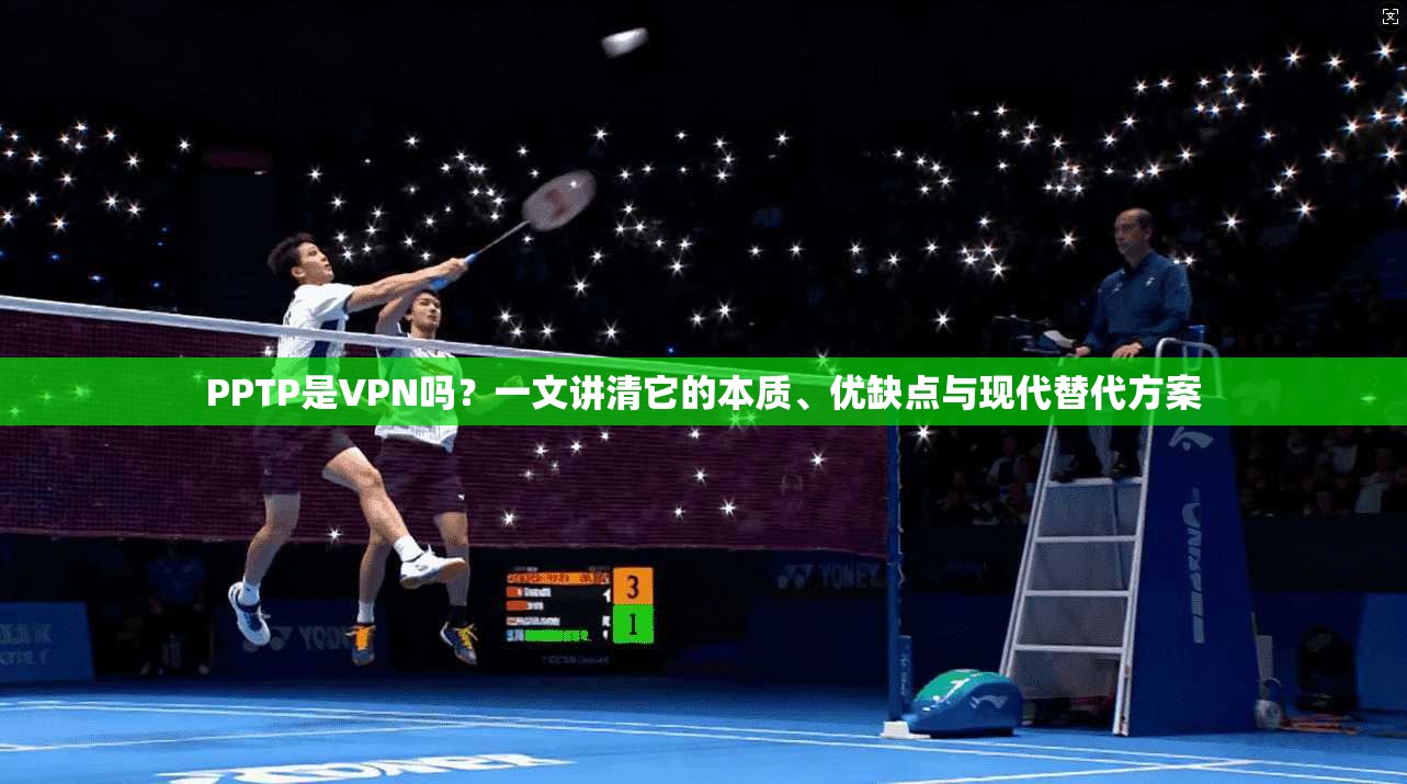PPTP是VPN吗？一文讲清它的本质、优缺点与现代替代方案