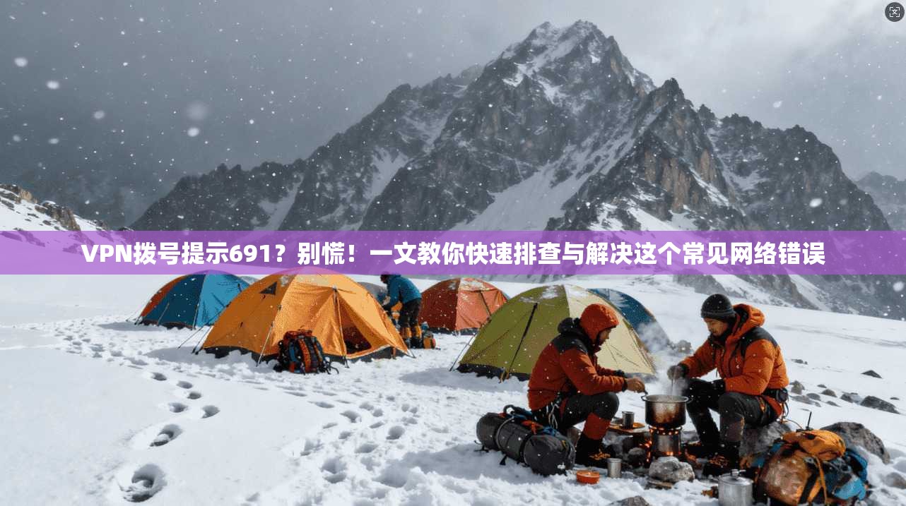 VPN拨号提示691?别慌!一文教你快速排查与解决这个常见网络错误