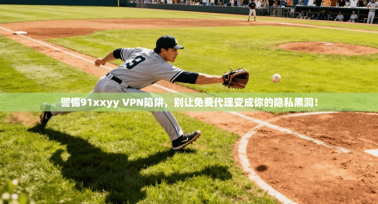 警惕91xxyy VPN陷阱，别让免费代理变成你的隐私黑洞！