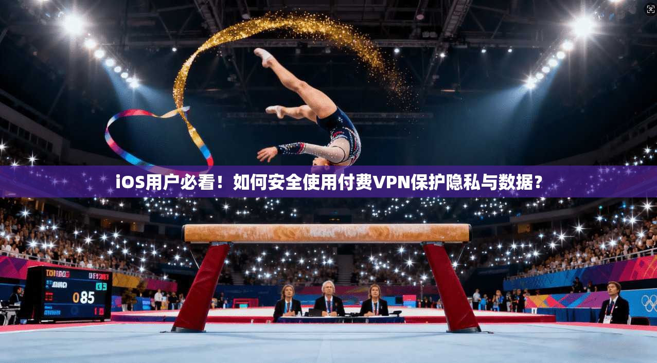 iOS用户必看！如何安全使用付费VPN保护隐私与数据？
