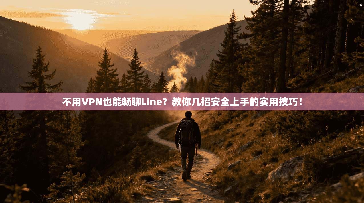 不用VPN也能畅聊Line？教你几招安全上手的实用技巧！