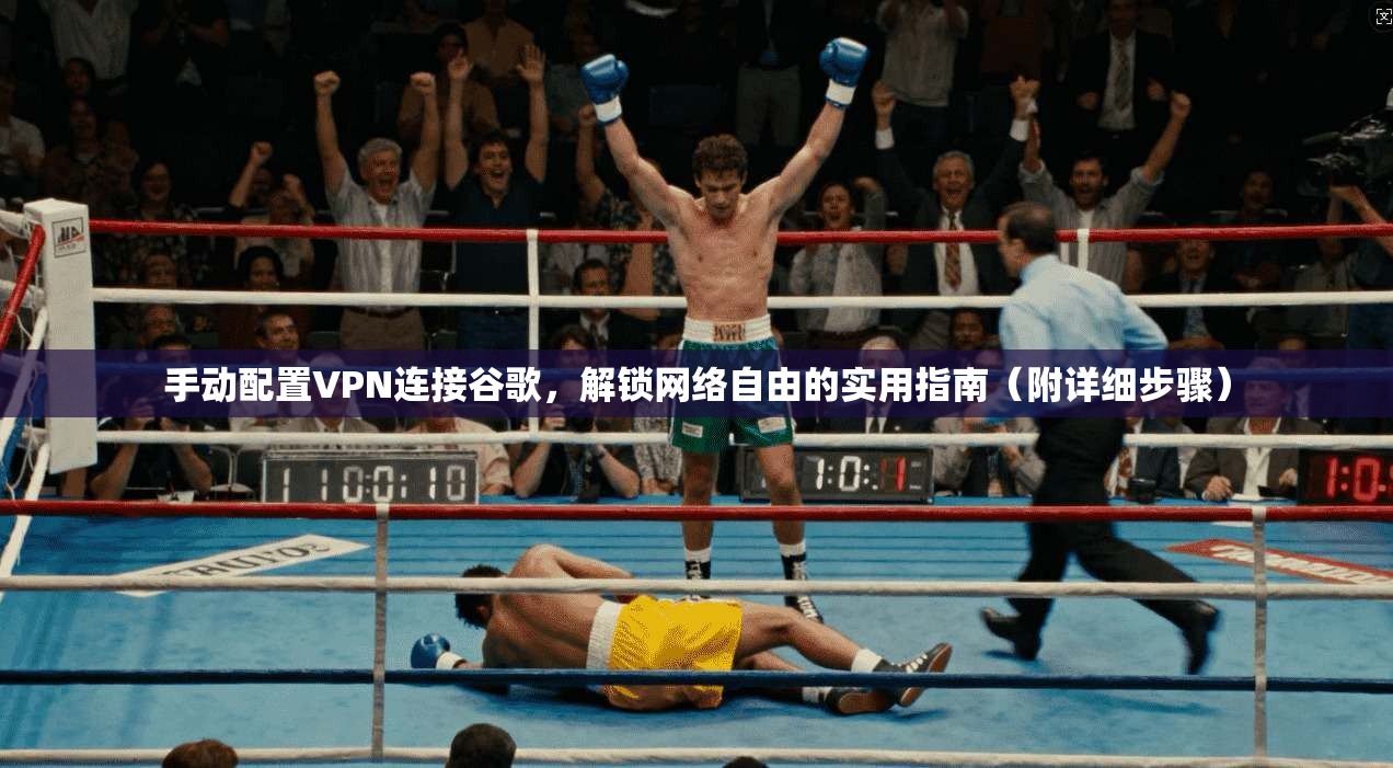 手动配置VPN连接谷歌，解锁网络自由的实用指南（附详细步骤）