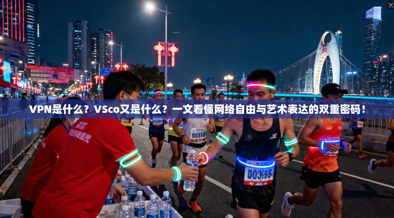 VPN是什么？VSco又是什么？一文看懂网络自由与艺术表达的双重密码！