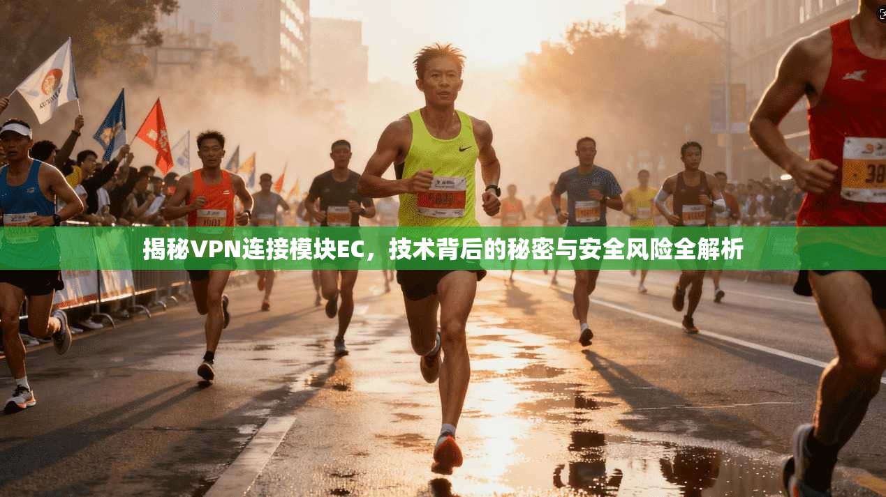 揭秘VPN连接模块EC，技术背后的秘密与安全风险全解析
