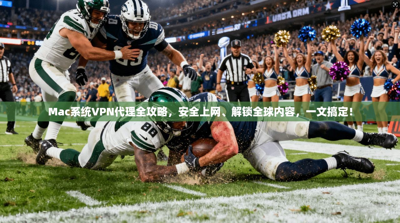 Mac系统VPN代理全攻略，安全上网、解锁全球内容，一文搞定！
