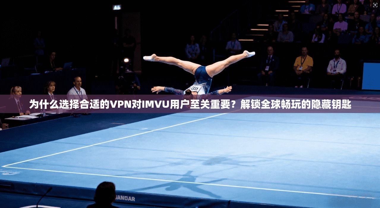 为什么选择合适的VPN对IMVU用户至关重要？解锁全球畅玩的隐藏钥匙