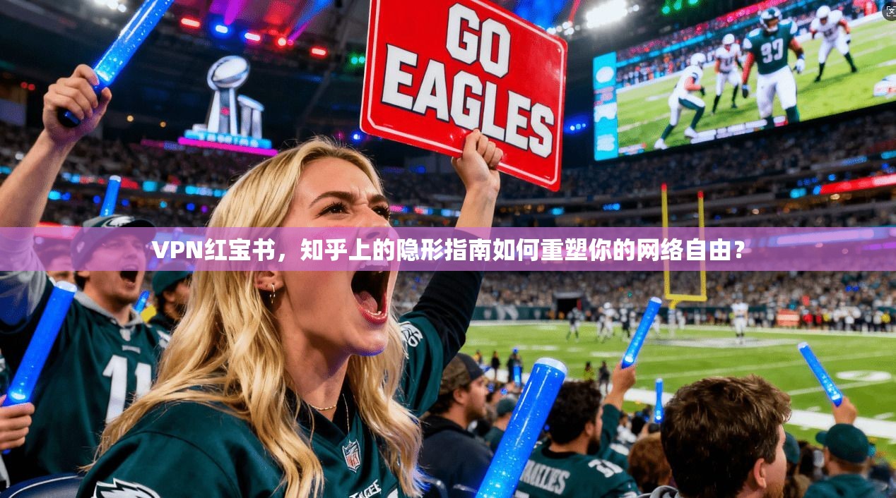 VPN红宝书，知乎上的隐形指南如何重塑你的网络自由？