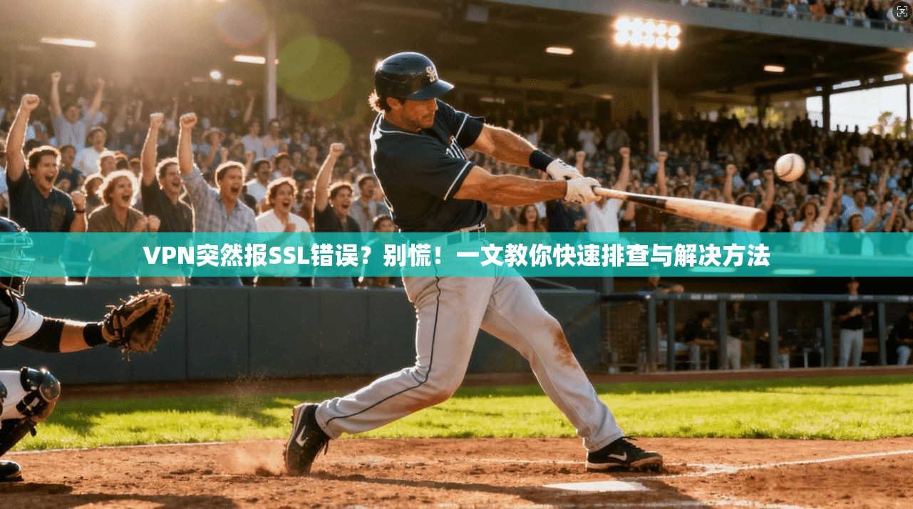VPN突然报SSL错误？别慌！一文教你快速排查与解决方法