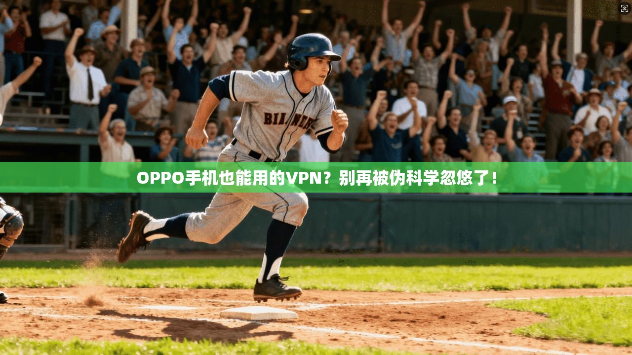 OPPO手机也能用的VPN？别再被伪科学忽悠了！