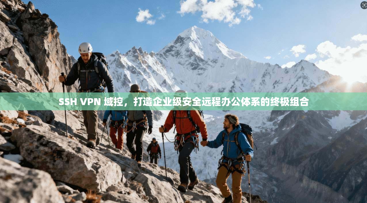 SSH VPN 域控，打造企业级安全远程办公体系的终极组合