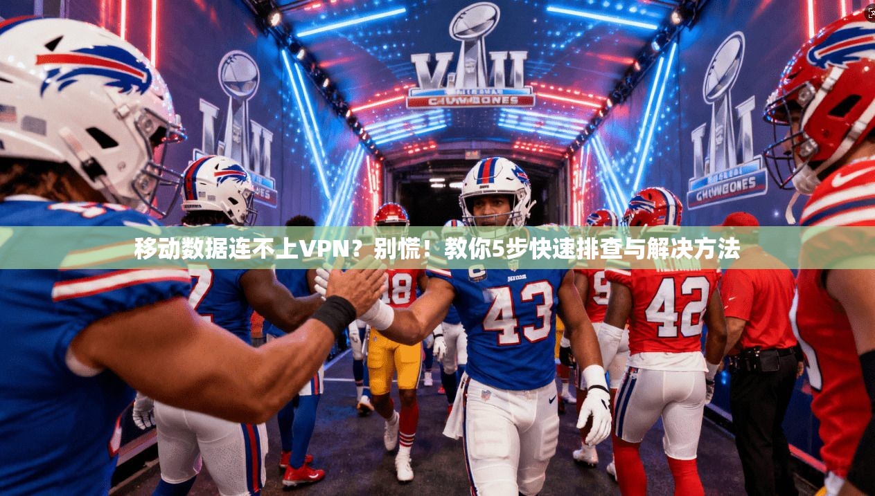 移动数据连不上VPN？别慌！教你5步快速排查与解决方法
