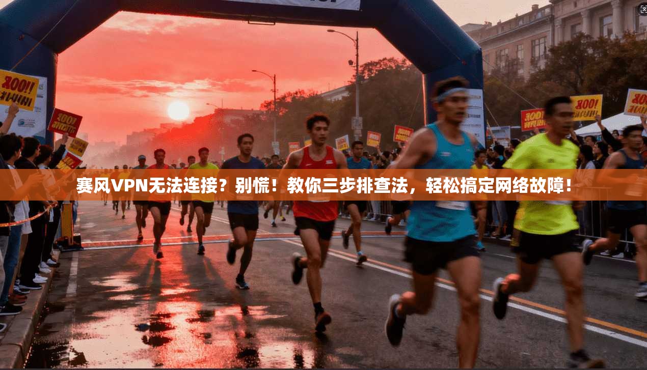 赛风VPN无法连接?别慌!教你三步排查法,轻松搞定网络故障!