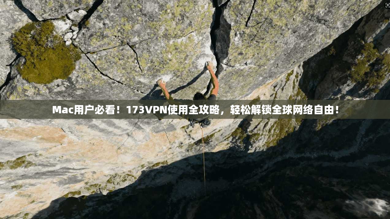 Mac用户必看！173VPN使用全攻略，轻松解锁全球网络自由！