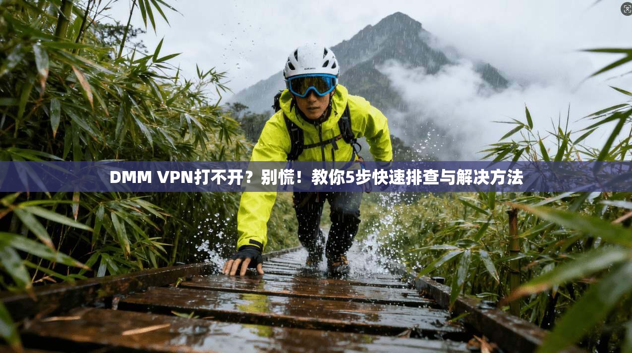 DMM VPN打不开?别慌!教你5步快速排查与解决方法 DMM VPN打不开?别慌!教你5步快速排查与解决方法