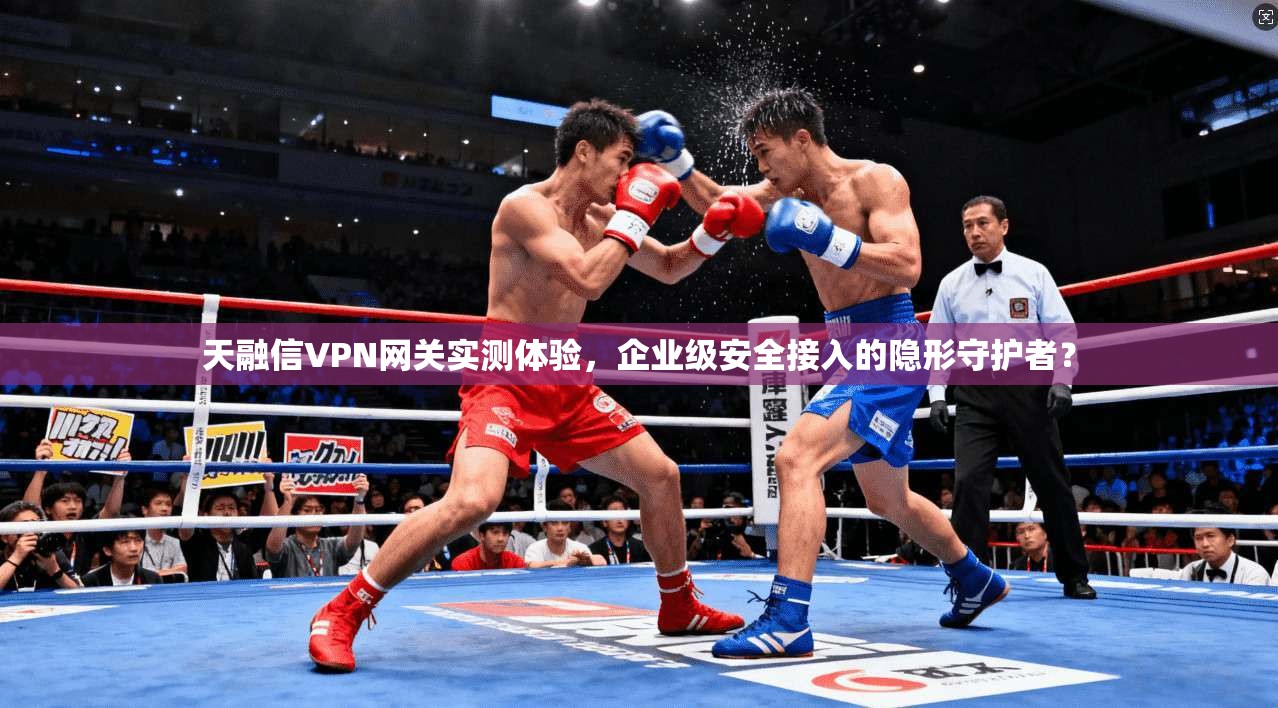 天融信VPN网关实测体验,企业级安全接入的隐形守护者?