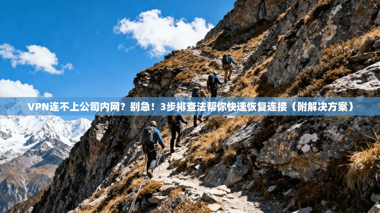 VPN连不上公司内网？别急！3步排查法帮你快速恢复连接（附解决方案）