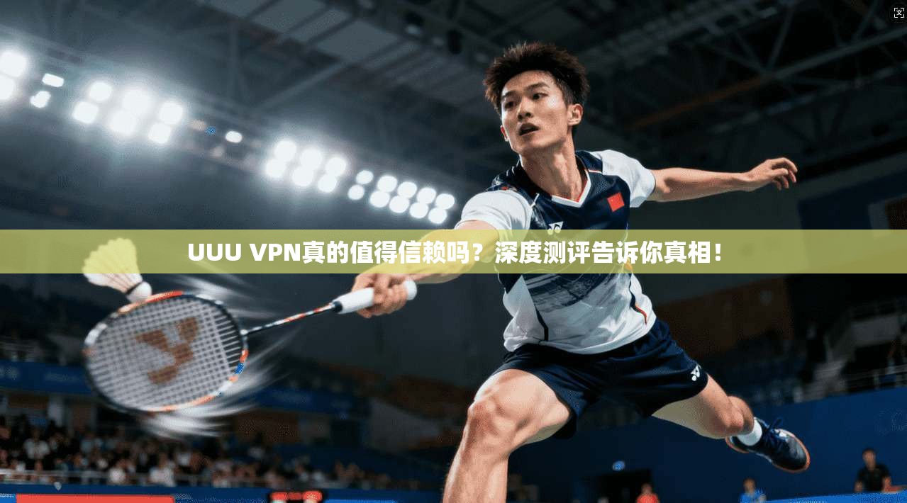 UUU VPN真的值得信赖吗?深度测评告诉你真相!