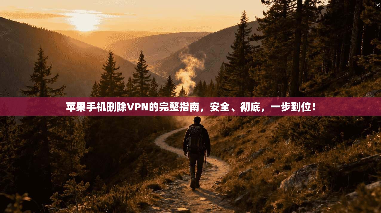 苹果手机删除VPN的完整指南,安全、彻底,一步到位!