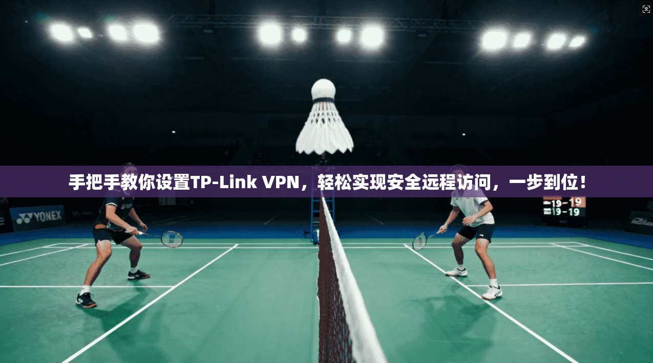 手把手教你设置TP-Link VPN，轻松实现安全远程访问，一步到位！