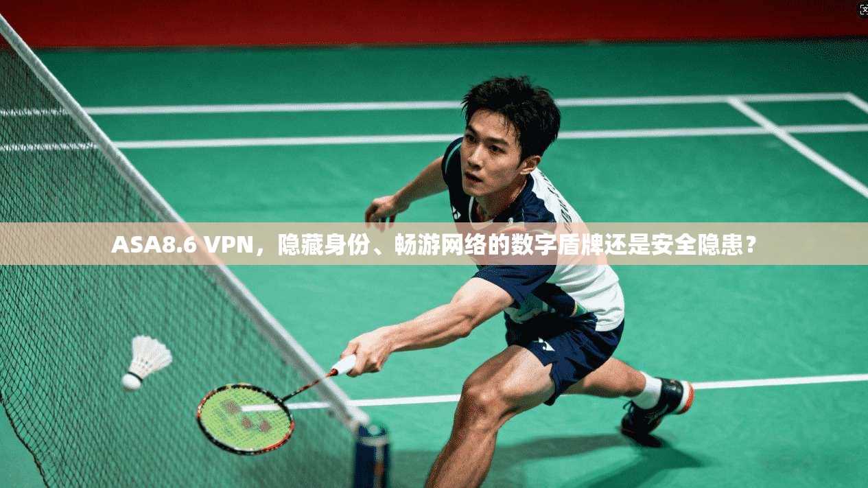 ASA8.6 VPN,隐藏身份、畅游网络的数字盾牌还是安全隐患?