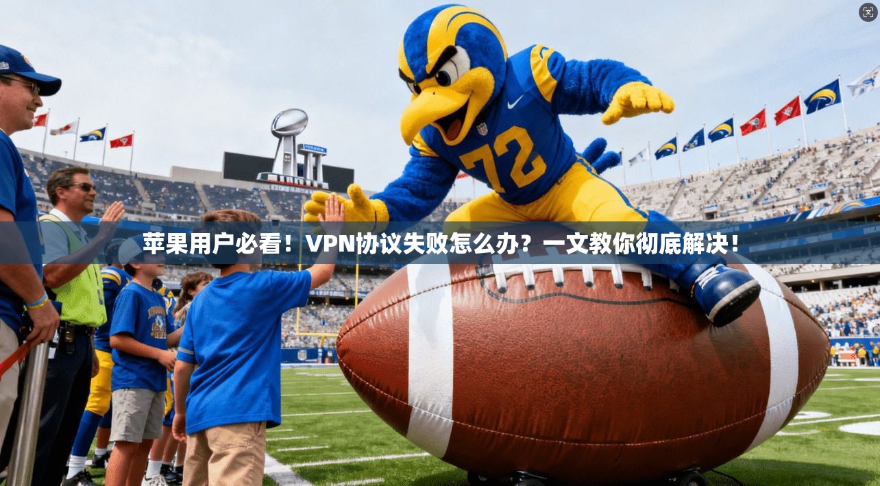 苹果用户必看！VPN协议失败怎么办？一文教你彻底解决！