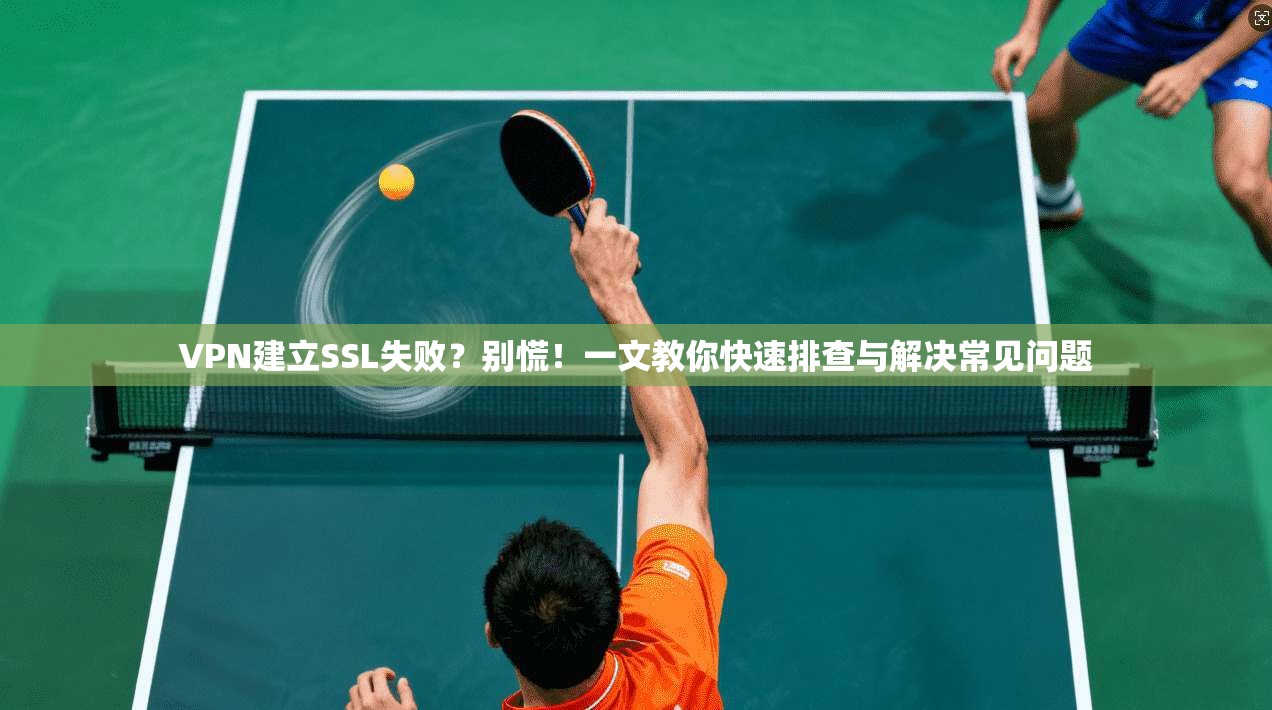 VPN建立SSL失败？别慌！一文教你快速排查与解决常见问题
