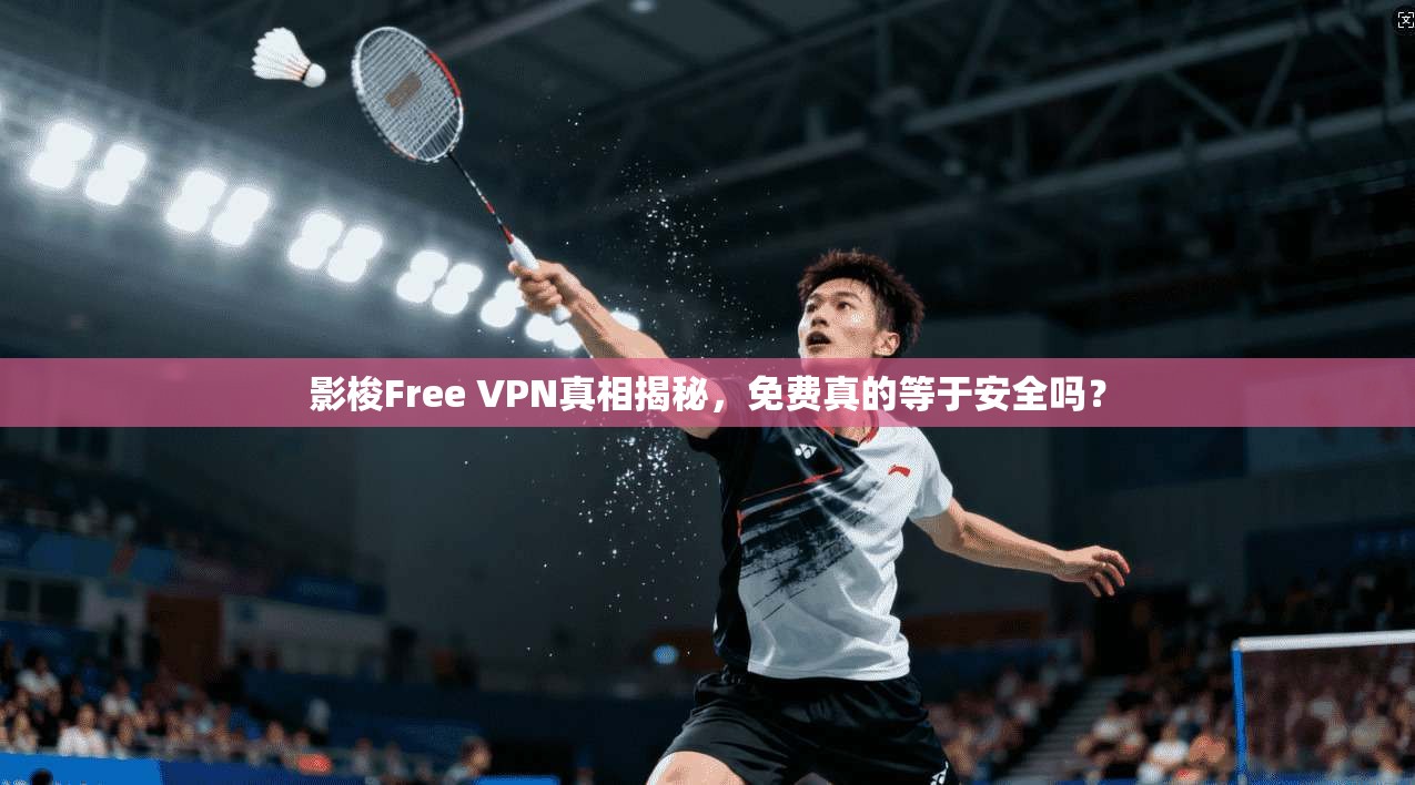 影梭Free VPN真相揭秘，免费真的等于安全吗？