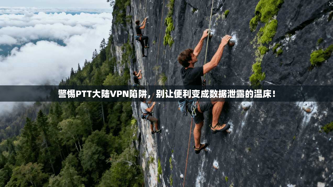 警惕PTT大陆VPN陷阱,别让便利变成数据泄露的温床!