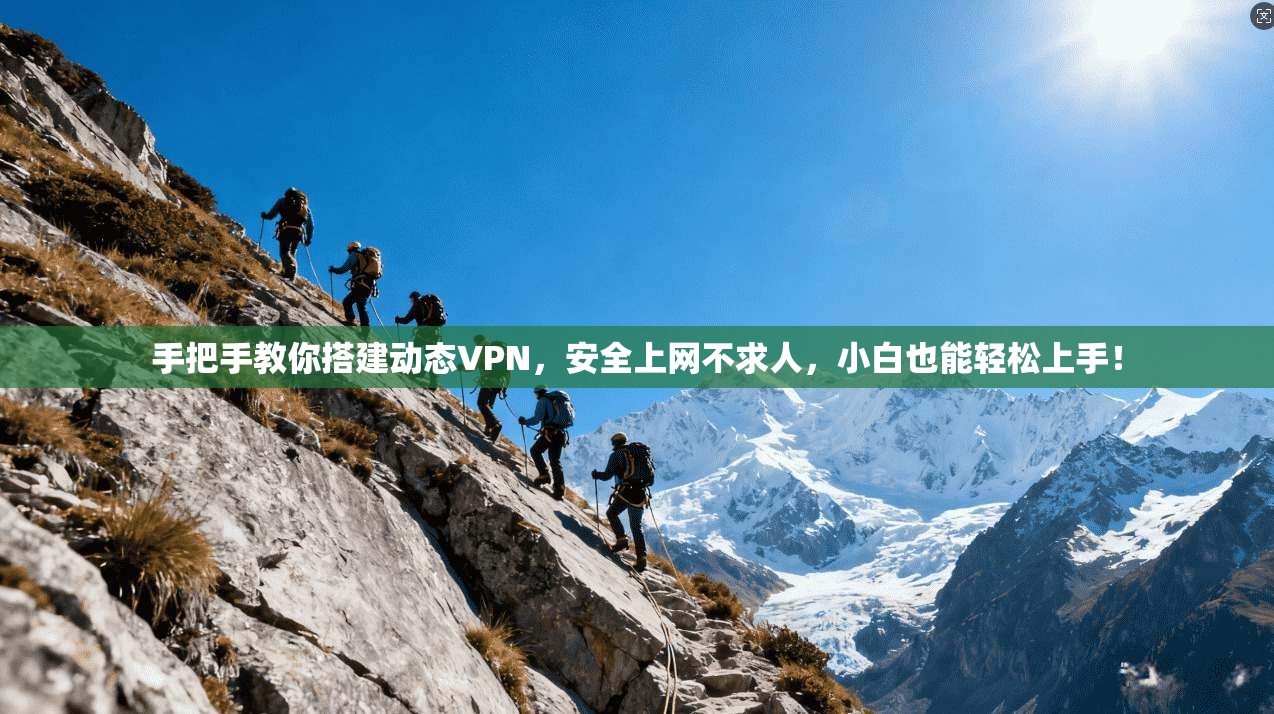 手把手教你搭建动态VPN,安全上网不求人,小白也能轻松上手!